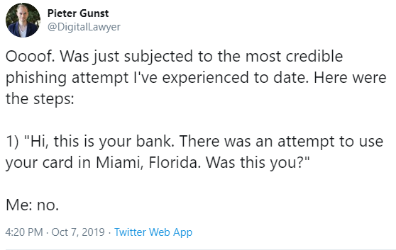 Tweet by Pieter Gunst: Ooof. Was just subjected to the most credible fishing  I've exeperienced to date. Here were the steps: 1. Hi, this is your bank. There was an attempt to use your card in Miami, Floria. Was this you? Me: No.